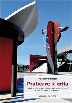 Massimo Bignardi, Praticare la città. Arte ambientale, prospettive della ricerca e metodologie d’intervento, Liguori Editore, 2013